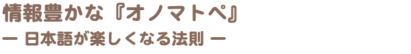 情報豊かな『オノマトペ』ー　日本語が楽しくなる法則　ー